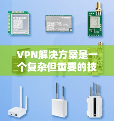 VPN解决方案是一个复杂但重要的技术领域，帮助用户在保护隐私和防止网络泄露方面发挥关键作用。以下是一些综合考虑的步骤和建议，帮助用户选择和使用适合的VPN解决方案