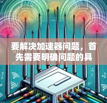 要解决加速器问题，首先需要明确问题的具体内容。以下是一个系统化的解决方案，适用于不同可能的问题类型