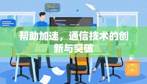 帮助加速,通信技术的创新与突破 帮助加速,通信技术的创新与突破