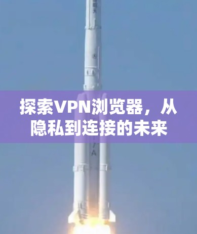探索VPN浏览器，从隐私到连接的未来