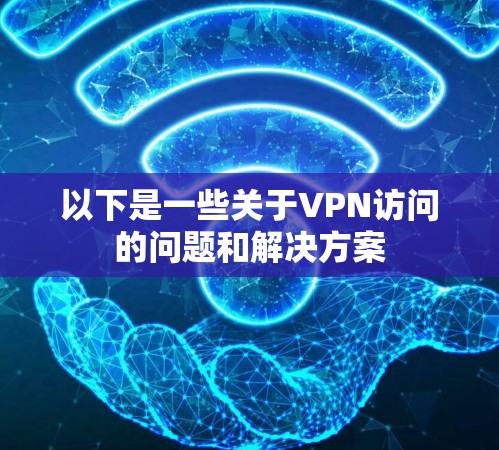 以下是一些关于VPN访问的问题和解决方案