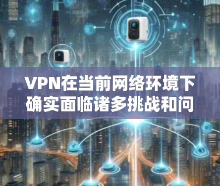 VPN在当前网络环境下确实面临诸多挑战和问题，主要集中在数据安全、网络安全、支付安全和隐私保护等方面。以下是对这些问题的详细分析和解决方案