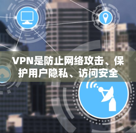 VPN是防止网络攻击、保护用户隐私、访问安全网络的重要工具。以下是对VPN浏览体验的详细分析，帮助您更好地理解和使用VPN