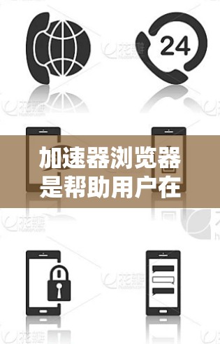 加速器浏览器是帮助用户在浏览器中访问更多网站、下载文件或运行应用的工具。以下是对几种常见加速器浏览器的详细指南
