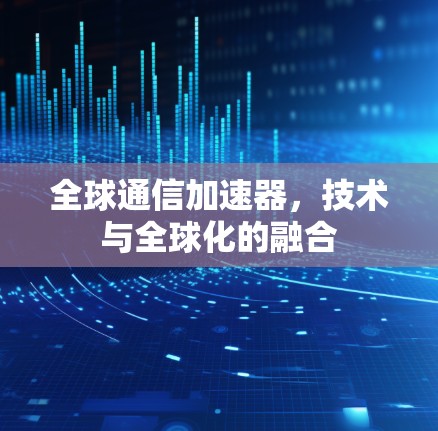 全球通信加速器，技术与全球化的融合