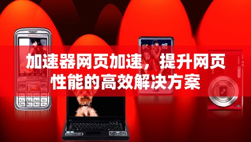 加速器网页加速，提升网页性能的高效解决方案