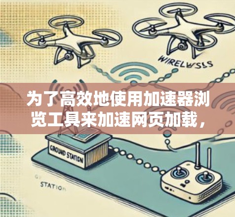 为了高效地使用加速器浏览工具来加速网页加载，以下是一个结构化的指南，涵盖不同的工具及其使用方法