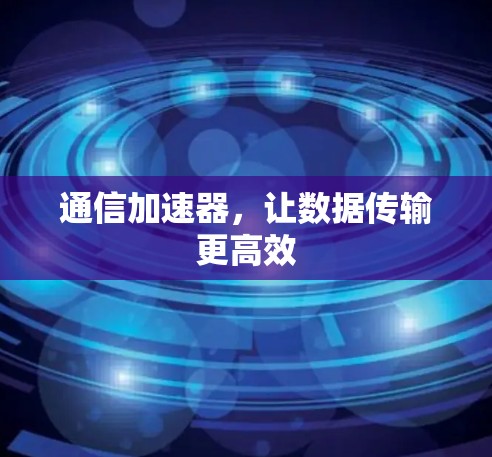 通信加速器，让数据传输更高效