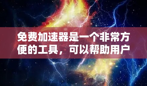 免费加速器是一个非常方便的工具，可以帮助用户更快地完成任务、游戏或使用设备。了解它们的排序标准和排行榜可以帮助你做出明智的选择。以下是对免费加速器的整理和分析