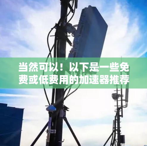 当然可以！以下是一些免费或低费用的加速器推荐，适合苹果用户