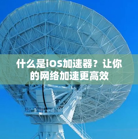 什么是iOS加速器？让你的网络加速更高效
