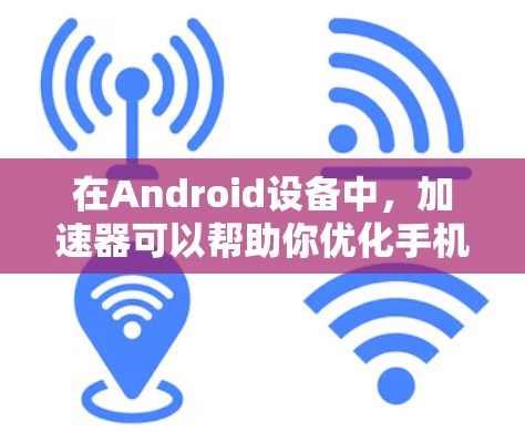 在Android设备中，加速器可以帮助你优化手机的性能，减少网络延迟和数据传输量。以下是几个免费的 Android 加速器推荐，供你选择