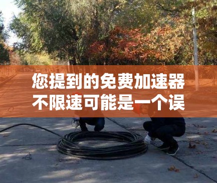 您提到的免费加速器不限速可能是一个误解或误用，因为理论上没有无限加速的物理可能性。然而，如果您想在现实中找到类似的功能，可以考虑以下方法