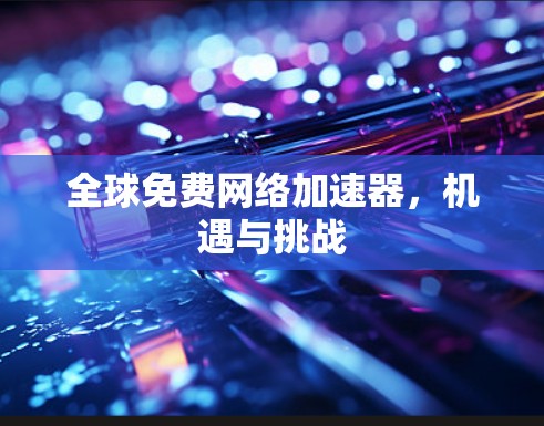全球免费网络加速器，机遇与挑战