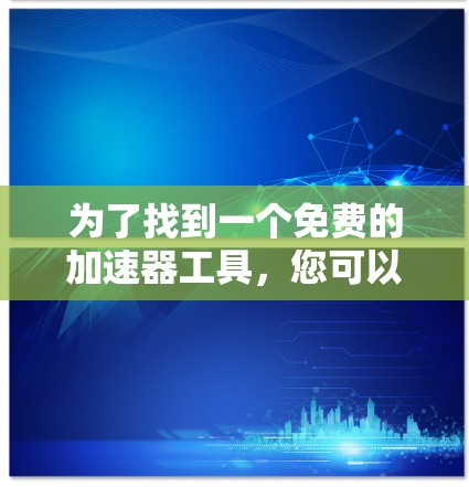 为了找到一个免费的加速器工具，您可以按照以下步骤进行