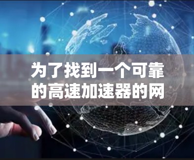 为了找到一个可靠的高速加速器的网站入口，可以按照以下步骤进行