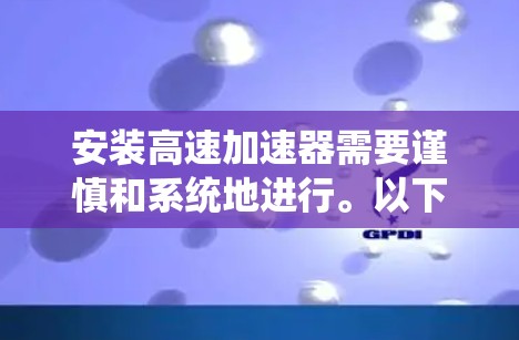 安装高速加速器需要谨慎和系统地进行。以下是详细的步骤指南