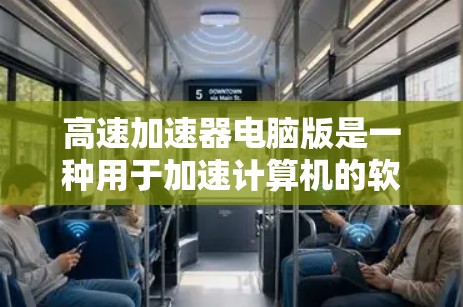 高速加速器电脑版是一种用于加速计算机的软件工具，旨在提高电脑性能和运行速度。以下是对该工具的详细介绍