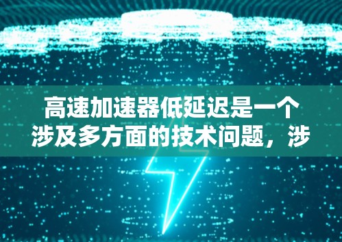 高速加速器低延迟是一个涉及多方面的技术问题，涉及车辆动力学、控制理论、传感器技术以及环境因素等多个方面。以下是对这个问题的详细分析和解答