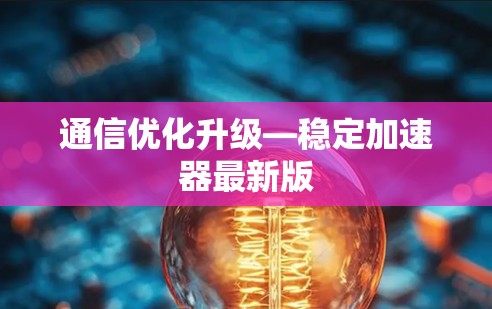 通信优化升级—稳定加速器最新版