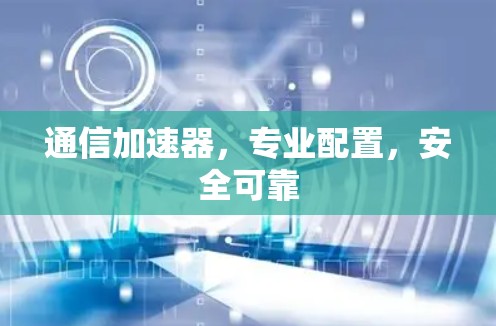 通信加速器，专业配置，安全可靠