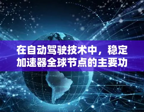 在自动驾驶技术中，稳定加速器全球节点的主要功能包括