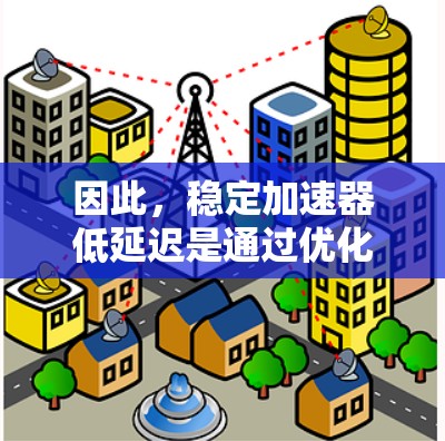 因此，稳定加速器低延迟是通过优化加速器的齿轮结构，确保在加速过程中动力传递的效率和均匀性，从而减少或消除延迟，提高驾驶的稳定性和舒适度