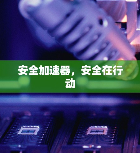 安全加速器，安全在行动