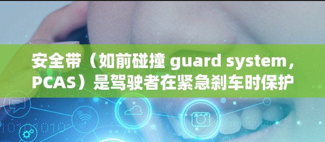 安全带（如前碰撞 guard system，PCAS）是驾驶者在紧急刹车时保护头部使用的安全装置。以下是关于安全加速器评测的详细内容