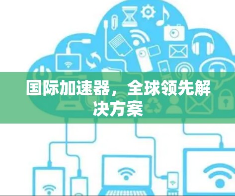 国际加速器，全球领先解决方案
