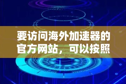 要访问海外加速器的官方网站，可以按照以下步骤进行