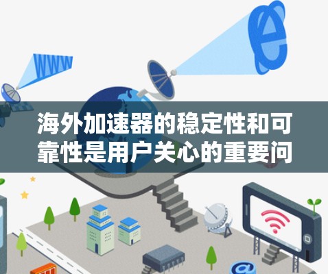 海外加速器的稳定性和可靠性是用户关心的重要问题。以下是一些关键点，帮助你了解海外加速器的稳定情况