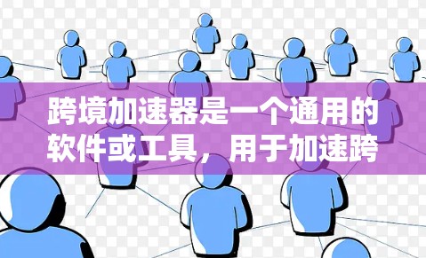跨境加速器是一个通用的软件或工具，用于加速跨国操作，如支付、更新设备、更换手机等。其最新版通常会融入最新的技术，如5G网络、更高效的处理能力、增强的安全保护等，以提供更流畅和便捷的用户体验
