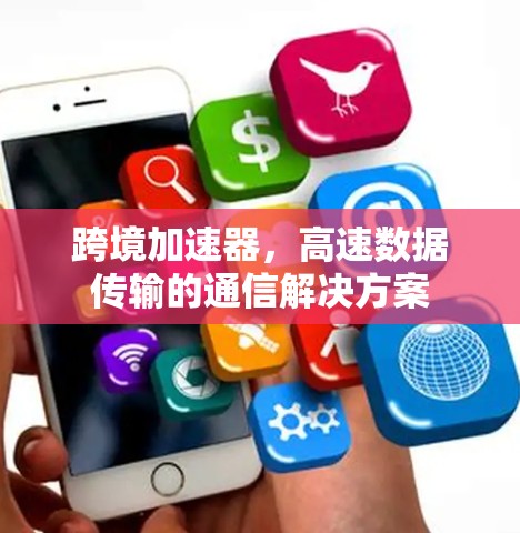 跨境加速器，高速数据传输的通信解决方案