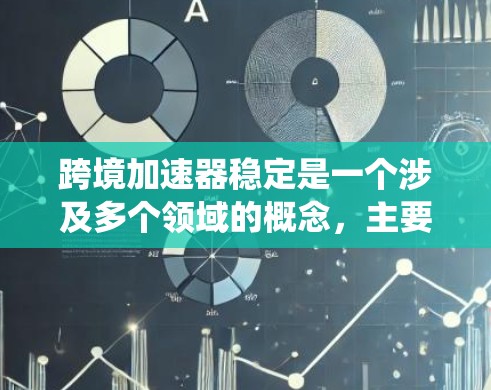 跨境加速器稳定是一个涉及多个领域的概念，主要与网络加速、数据传输和计算机系统稳定性的相关。以下是对其含义和应用的详细分析