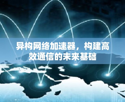 异构网络加速器，构建高效通信的未来基础
