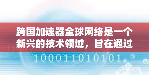 跨国加速器全球网络是一个新兴的技术领域，旨在通过国际间共享高速网络资源，提升不同国家用户的数据传输效率和速度。以下是对这一概念的详细分析
