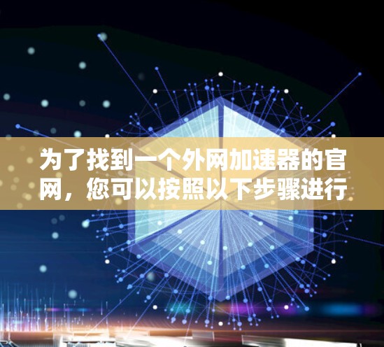 为了找到一个外网加速器的官网，您可以按照以下步骤进行选择