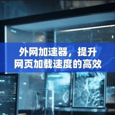 外网加速器，提升网页加载速度的高效解决方案