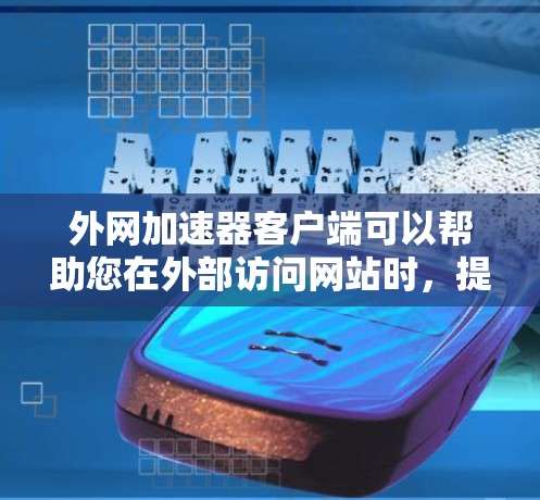 外网加速器客户端可以帮助您在外部访问网站时，提升网络速度，减少等待时间。以下是几个常用的外网加速器推荐