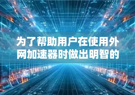 为了帮助用户在使用外网加速器时做出明智的选择，以下是一些推荐的工具列表，分为免费和付费两类，每类下包括具体推荐工具，详细描述功能、价格、使用方法及优缺点
