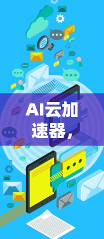 AI云加速器,助力AI训练的高效解决方案 AI云加速器,助力AI训练的高效解决方案