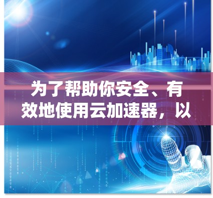 为了帮助你安全、有效地使用云加速器，以下是一个系统性的步骤指南