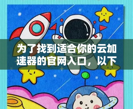为了找到适合你的云加速器的官网入口，以下是一步步的建议