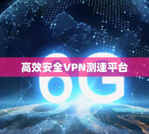 高效安全VPN测速平台