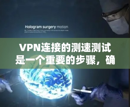 VPN连接的测速测试是一个重要的步骤，确保你选择的VPN服务器能够提供你预期的速度和稳定性。以下是一些关键点，帮助你更好地进行测试