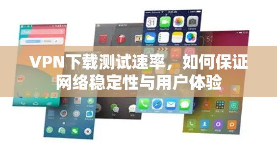 VPN下载测试速率，如何保证网络稳定性与用户体验