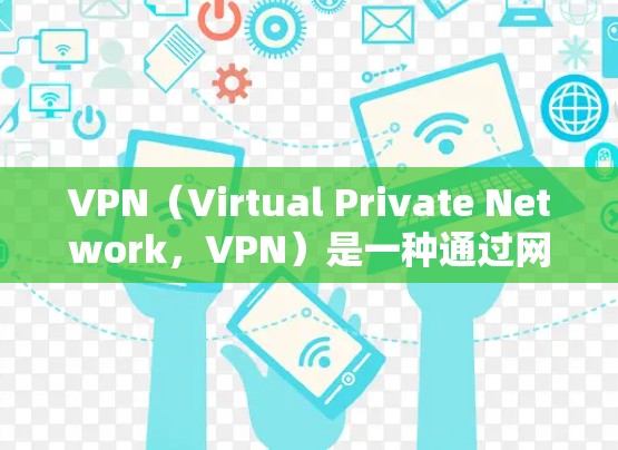VPN（Virtual Private Network，VPN）是一种通过网络加密技术将内部信息对外公开的网络服务。VPN的主要功能是保护用户数据安全，同时提供高速的网络连接