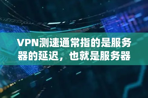 VPN测速通常指的是服务器的延迟，也就是服务器响应时间。延迟越低，用户体验越好，因为延迟大可能会导致 buffering（缓冲带）影响视频传输质量。以下是一些关于VPN测速的建议