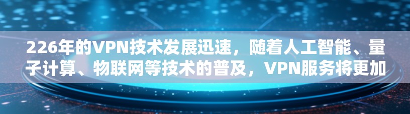 226年的VPN技术发展迅速，随着人工智能、量子计算、物联网等技术的普及，VPN服务将更加智能化、可靠性和安全性提升。以下是226年VPN节点的推荐